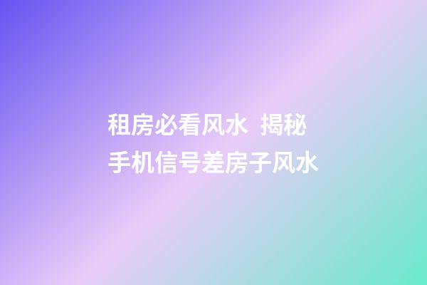 租房必看风水  揭秘手机信号差房子风水